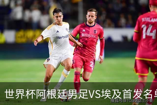 世界杯阿根廷男足VS埃及首发名单出炉，梅西PK萨拉赫，CCTV5直播