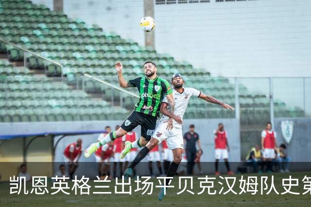 凯恩英格兰出场平贝克汉姆队史第三 贝林厄姆亦创纪录
