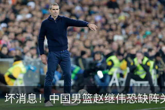 坏消息！中国男篮赵继伟恐缺阵关键战，脚踝肿胀+打封闭，很感动