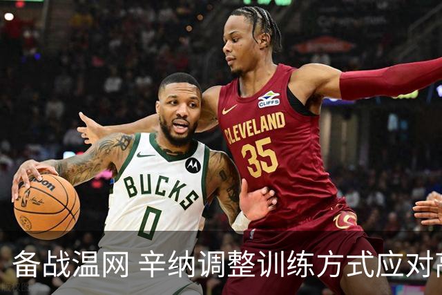 备战温网 辛纳调整训练方式应对高温挑战