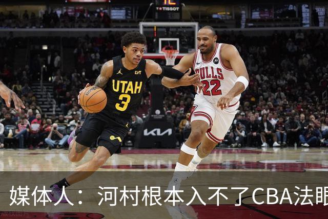 媒体人：河村根本入不了CBA法眼 除非有球队像签JCole那样搞噱头