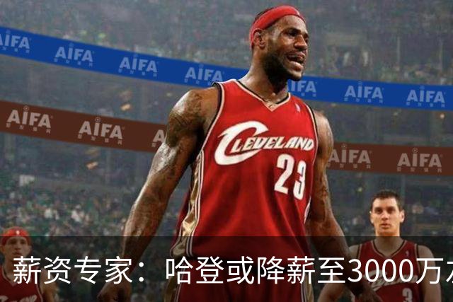 薪资专家：哈登或降薪至3000万左右 助骑士避开第二土豪线