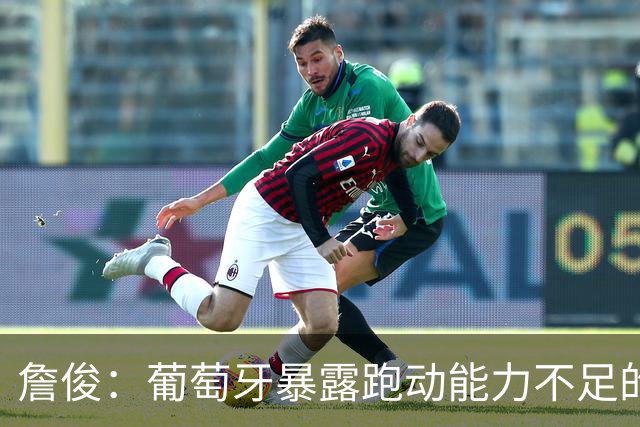 詹俊：葡萄牙暴露跑动能力不足的问题 亚马尔战斗力只有欧洲杯6成