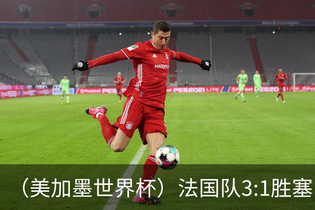 （美加墨世界杯）法国队3:1胜塞内加尔 姆巴佩梅开二度