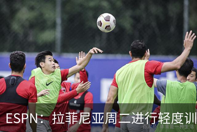 ESPN：拉菲尼亚周二进行轻度训练 但对挪威他不太可能上场