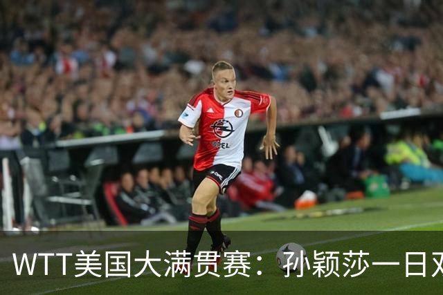 WTT美国大满贯赛：孙颖莎一日双赛速胜晋级